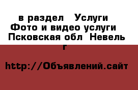  в раздел : Услуги » Фото и видео услуги . Псковская обл.,Невель г.